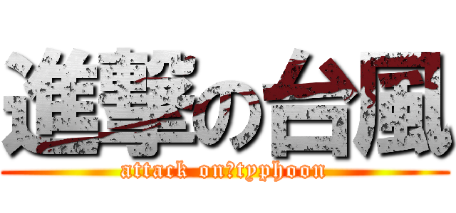 進撃の台風 (attack on　typhoon)