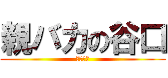 親バカの谷口 (嫁は恐い)