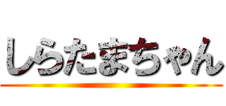 しらたまちゃん ()