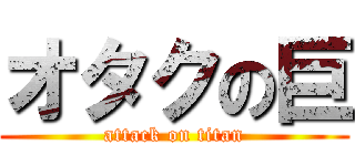 オタクの巨 (attack on titan)