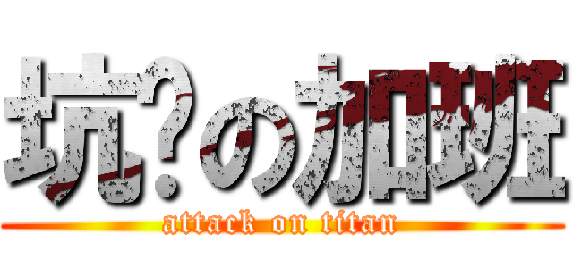 坑爹の加班 (attack on titan)