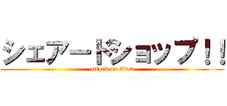 シェアードショップ！！ (attack on titan)
