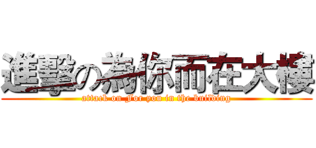 進擊の為你而在大樓 (attack on For you in the building)