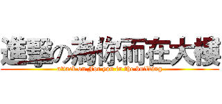 進擊の為你而在大樓 (attack on For you in the building)