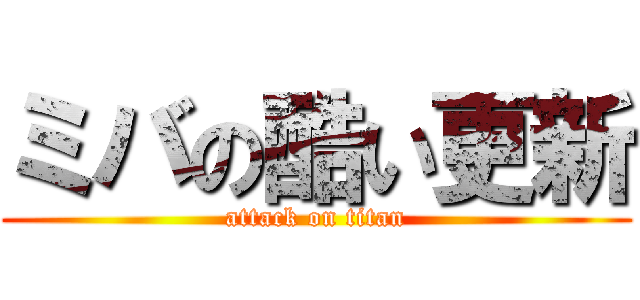 ミバの酷い更新 (attack on titan)