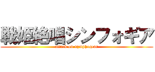 戦姫絶唱シンフォギア (attack on symphogear)