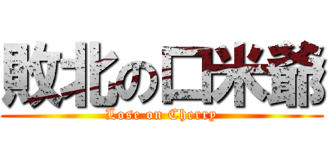 敗北の口米爺 (Lose on Cherry)