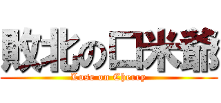 敗北の口米爺 (Lose on Cherry)