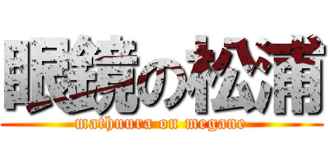 眼鏡の松浦 (mathuura on megane)