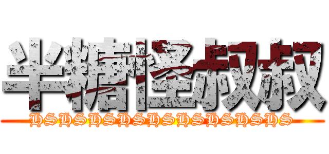 半糖怪叔叔 (HSHSHSHSHSHSHSHSHS)