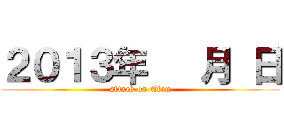 ２０１３年   月 日 (attack on titan)