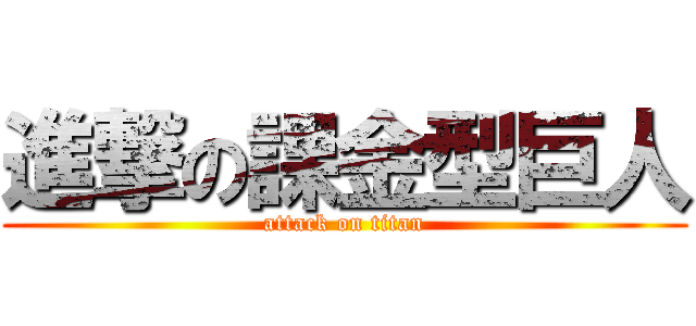 進撃の課金型巨人 (attack on titan)