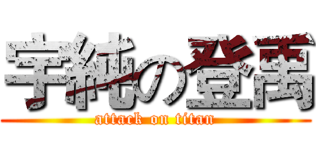宇純の登禹 (attack on titan)