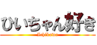 ひいちゃん好き (Ichikawa)