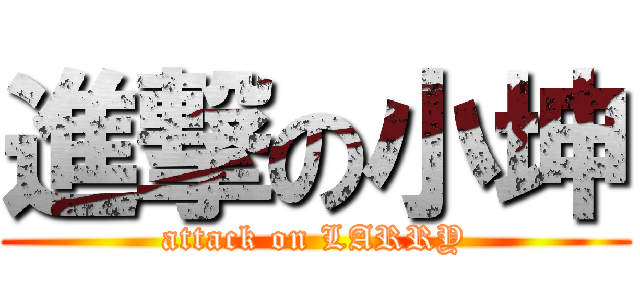 進撃の小坤 (attack on LARRY)