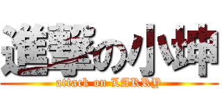 進撃の小坤 (attack on LARRY)