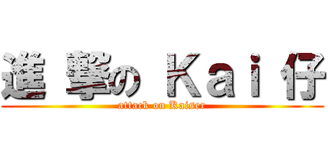 進 撃の Ｋａｉ 仔 (attack on Kaiser)