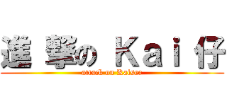 進 撃の Ｋａｉ 仔 (attack on Kaiser)