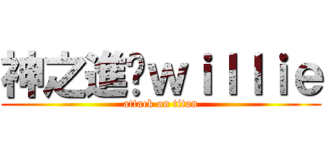 神之進擊ｗｉｌｌｉｅ (attack on titan)