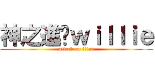 神之進擊ｗｉｌｌｉｅ (attack on titan)