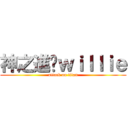 神之進擊ｗｉｌｌｉｅ (attack on titan)