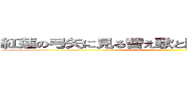 紅蓮の弓矢に見る替え歌と原曲の関連性について ()