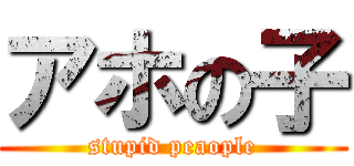 アホの子 (stupid peaople)
