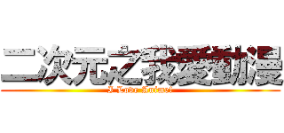 二次元之我愛動漫 (I Love Anime!)