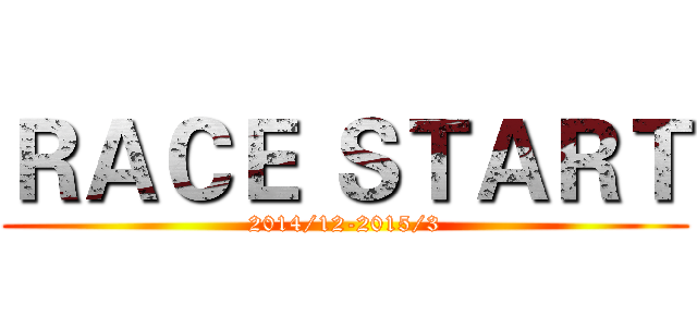 ＲＡＣＥ ＳＴＡＲＴ (2014/12-2015/3)