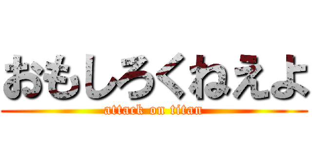 おもしろくねえよ (attack on titan)