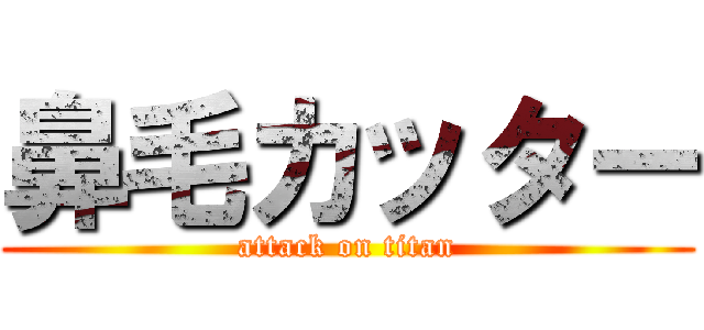 鼻毛カッター (attack on titan)