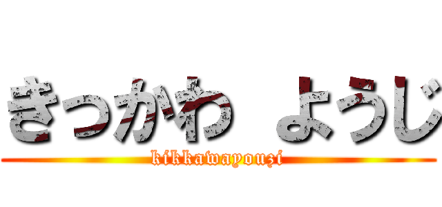 きっかわ ようじ (kikkawayouzi)