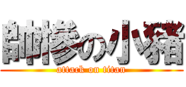 帥慘の小豬 (attack on titan)