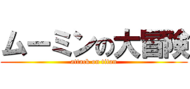 ムーミンの大冒険 (attack on titan)