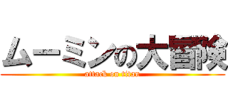 ムーミンの大冒険 (attack on titan)