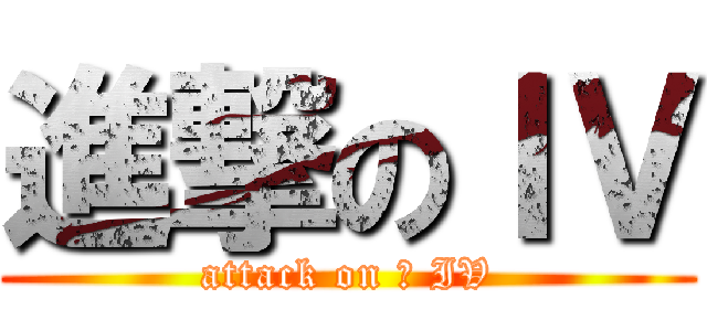 進撃のＩＶ (attack on 	 IV)