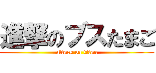 進撃のブスたまご (attack on titan)