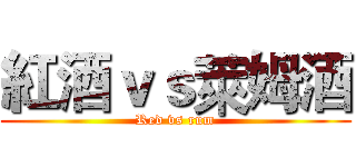 紅酒ｖｓ萊姆酒 (Red vs rum)
