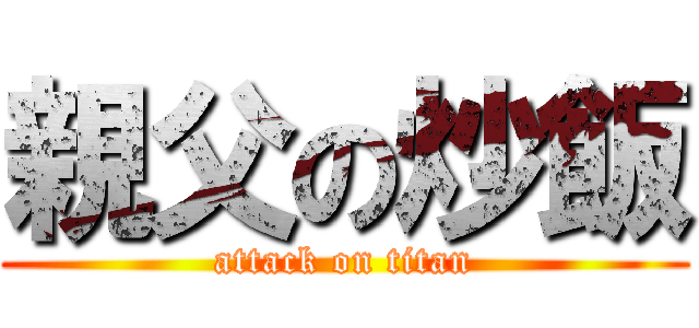 親父の炒飯 (attack on titan)