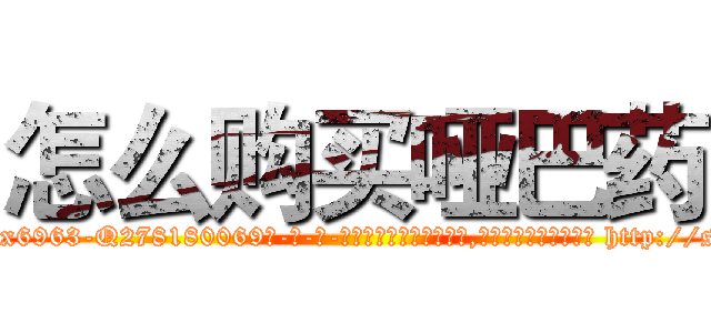 怎么购买哑巴药 (怎么购买哑巴药【电-186x2687x6963-Q278180069元-吉-药-业】我们做的是长期生意,靠的是老客户长期支持 http://sngk.net/Dl9rNK
)