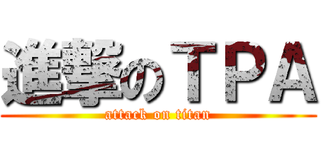 進撃のＴＰＡ (attack on titan)