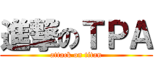 進撃のＴＰＡ (attack on titan)