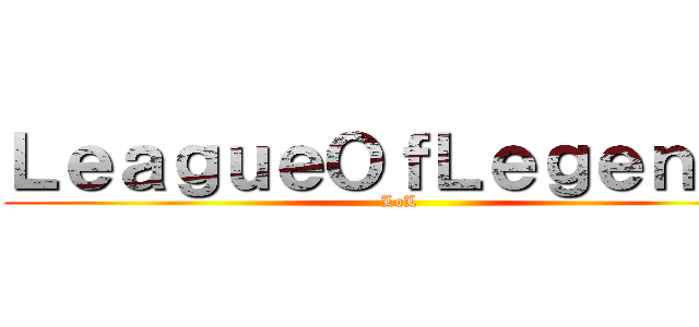 ＬｅａｇｕｅＯｆＬｅｇｅｎｄｓ (LoL)