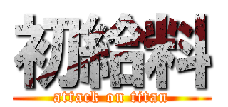 初給料 (attack on titan)