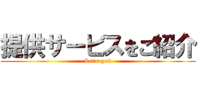 提供サービスをご紹介 (Let's go!!)