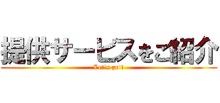 提供サービスをご紹介 (Let's go!!)