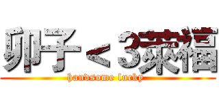 卯子＜３萊福 (handsome lucky )