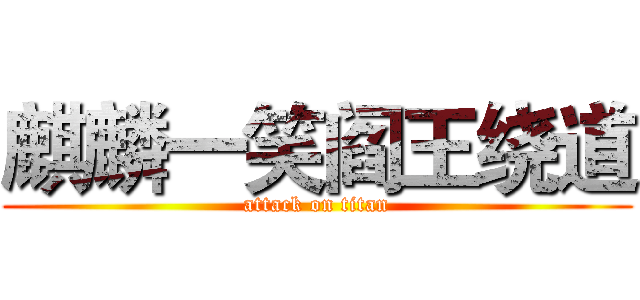 麒麟一笑阎王绕道 (attack on titan)