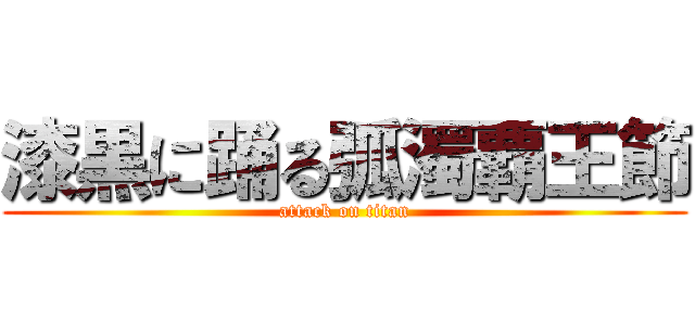 漆黒に踊る弧濁覇王節 (attack on titan)