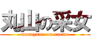 丸山の采女 (maruyama on uneme)